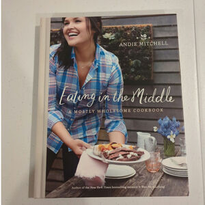 Eating in the Middle: A Mostly Wholesome Cookbook Andie Mitchell